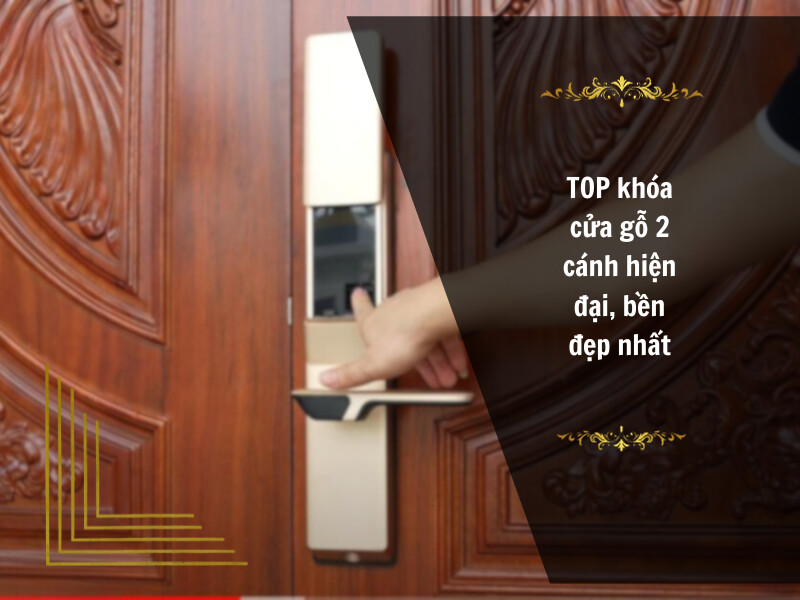 TOP khóa cửa gỗ 2 cánh hiện đại, bền đẹp nhất