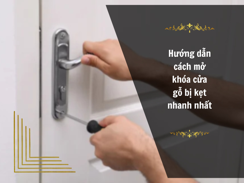 Hướng dẫn cách mở khóa cửa gỗ bị kẹt nhanh nhất